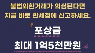 [관세청] 불법외환거래가 의심된다면 지금 바로 관세청에 신고하세요. 포상금 최대 1억 5천만원